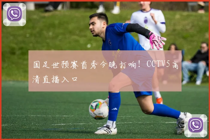 国足世预赛首秀今晚打响！CCTV5高清直播入口