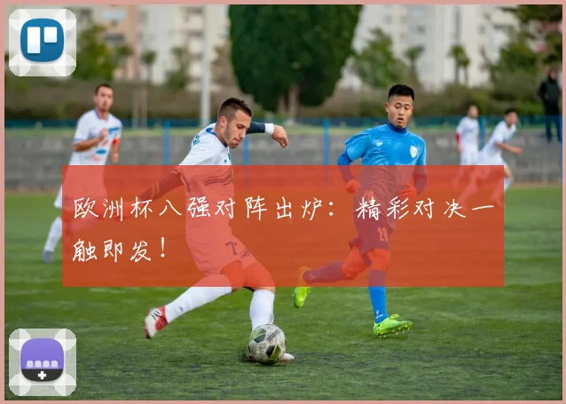 欧洲杯八强对阵出炉：精彩对决一触即发！