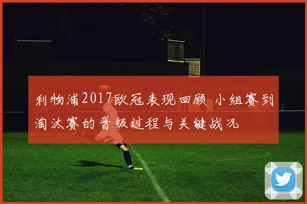 利物浦2017欧冠表现回顾 小组赛到淘汰赛的晋级过程与关键战况