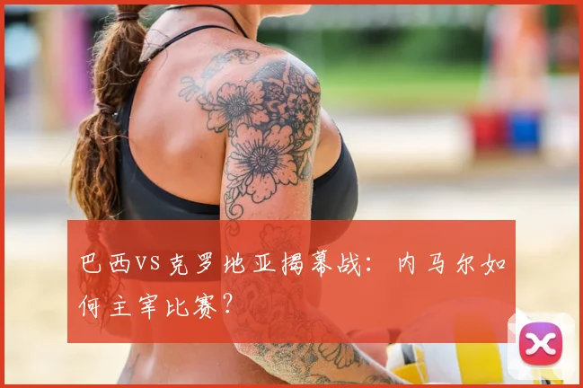 巴西vs克罗地亚揭幕战:内马尔如何主宰比赛?