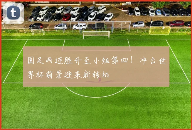 国足两连胜升至小组第四！冲击世界杯前景迎来新转机
