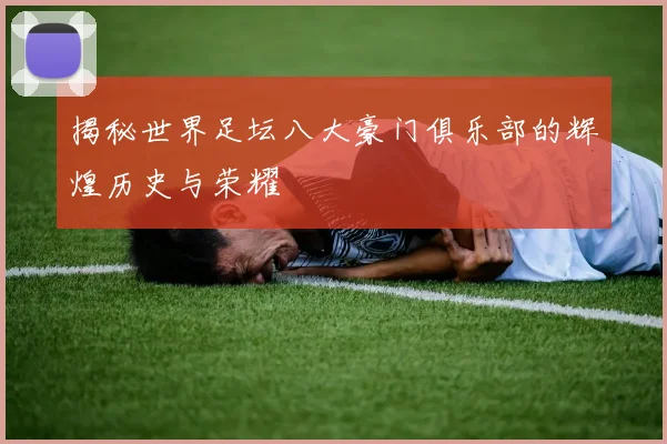 揭秘世界足坛八大豪门俱乐部的辉煌历史与荣耀