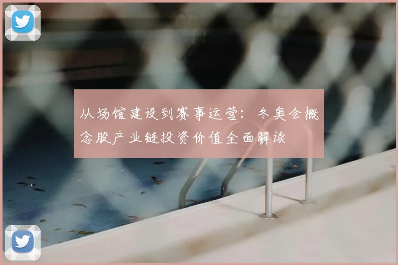 从场馆建设到赛事运营：冬奥会概念股产业链投资价值全面解读