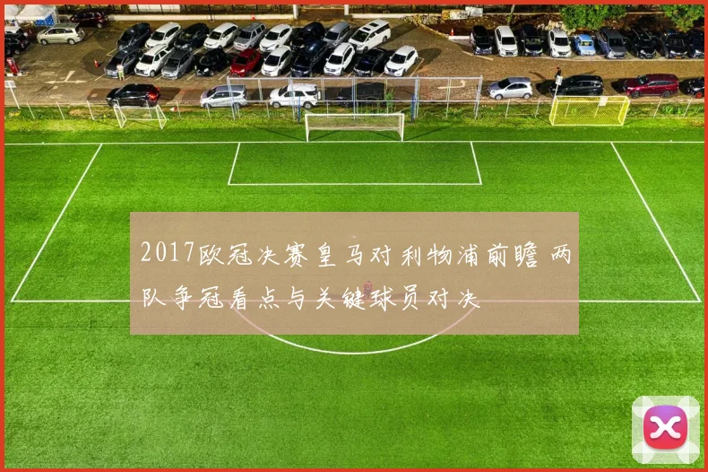 2017欧冠决赛皇马对利物浦前瞻 两队争冠看点与关键球员对决