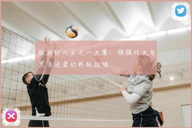 欧洲杯八分之一决赛：强强对决与黑马逆袭的终极战场