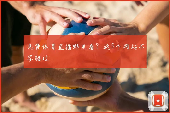 免费体育直播哪里看?这5个网站不容错过