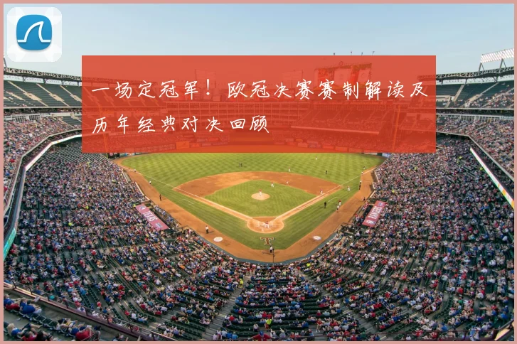 一场定冠军！欧冠决赛赛制解读及历年经典对决回顾