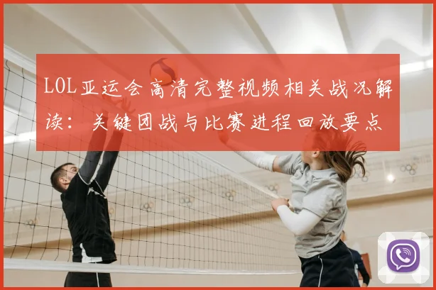 LOL亚运会高清完整视频相关战况解读：关键团战与比赛进程回放要点
