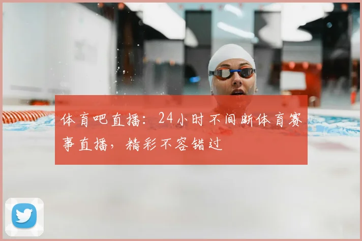 体育吧直播:24小时不间断体育赛事直播,精彩不容错过