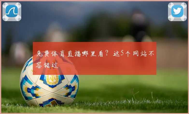 免费体育直播哪里看？这5个网站不容错过
