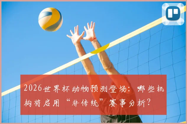 2026世界杯动物预测登场：哪些机构将启用“非传统”赛事分析？