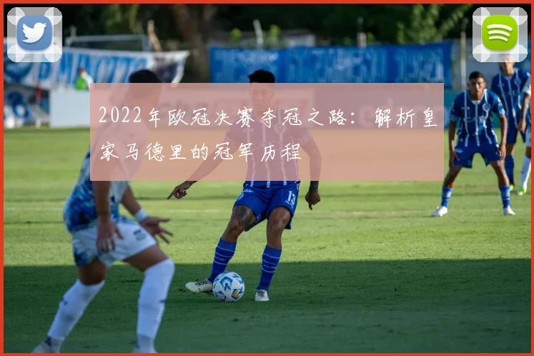 2022年欧冠决赛夺冠之路：解析皇家马德里的冠军历程