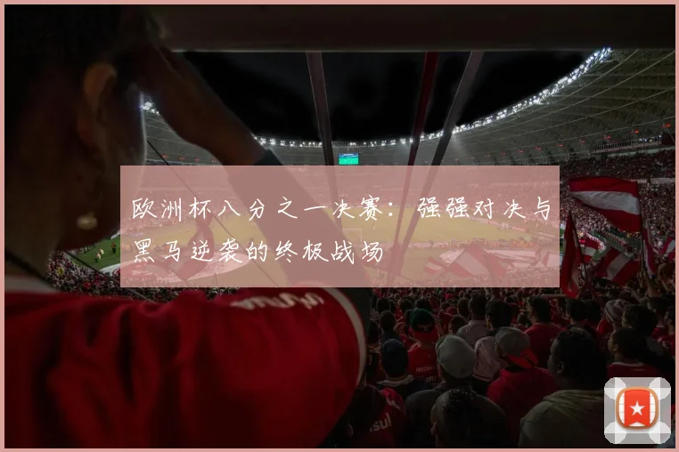 欧洲杯八分之一决赛：强强对决与黑马逆袭的终极战场