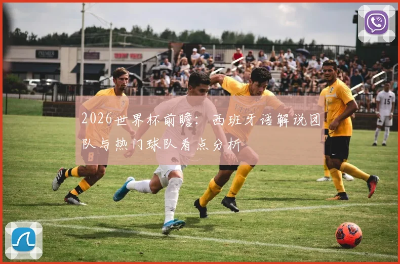 2026世界杯前瞻：西班牙语解说团队与热门球队看点分析