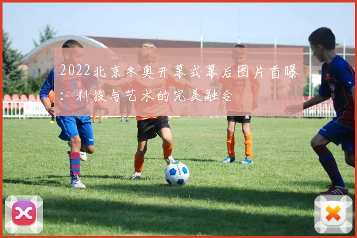 2022北京冬奥开幕式幕后图片首曝：科技与艺术的完美融合