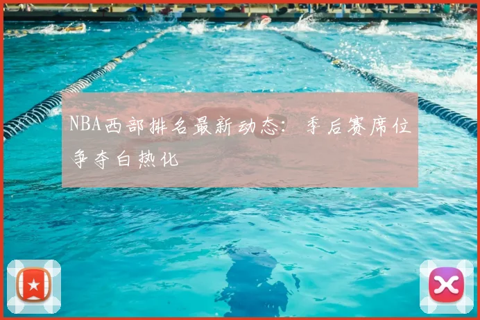 NBA西部排名最新动态：季后赛席位争夺白热化