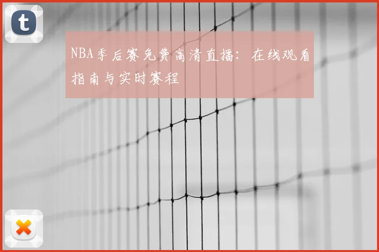 NBA季后赛免费高清直播：在线观看指南与实时赛程