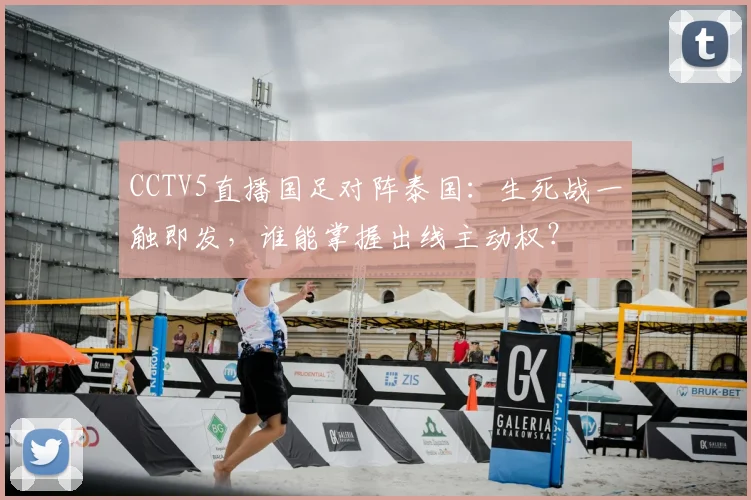 CCTV5直播国足对阵泰国：生死战一触即发，谁能掌握出线主动权？