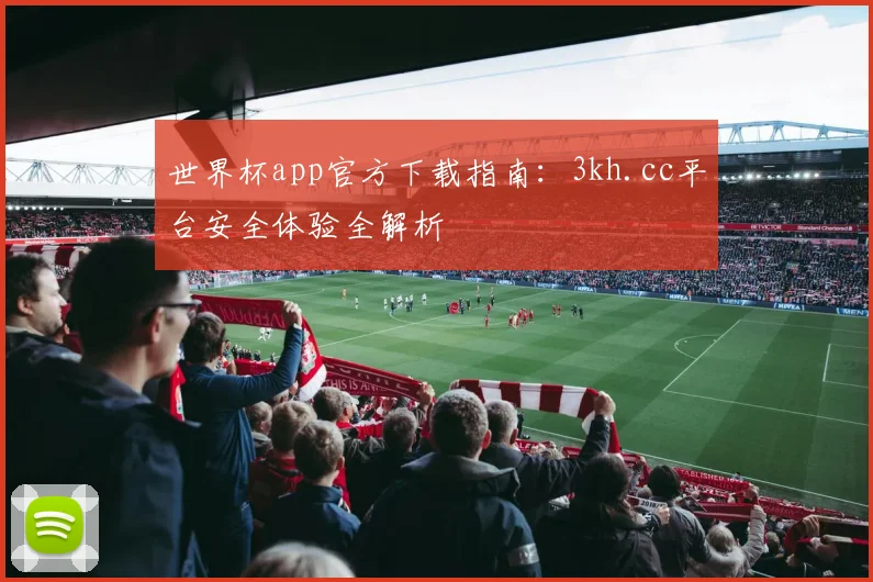 世界杯app官方下载指南：3kh.cc平台安全体验全解析