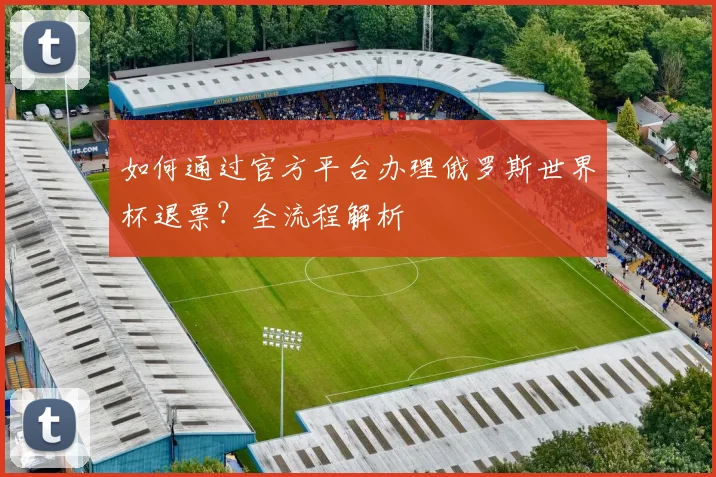 如何通过官方平台办理俄罗斯世界杯退票？全流程解析