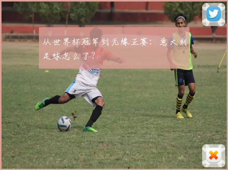从世界杯冠军到无缘正赛：意大利足球怎么了？