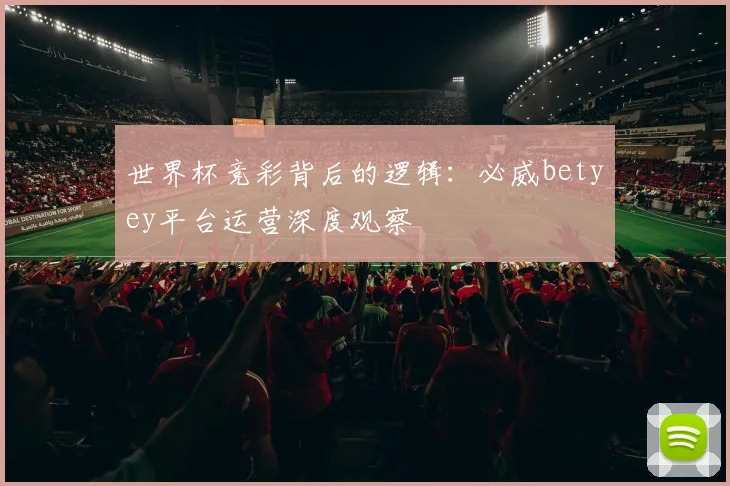 世界杯竞彩背后的逻辑：必威betyey平台运营深度观察