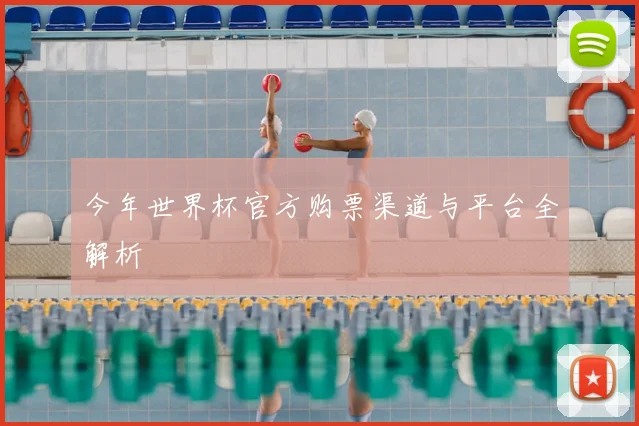 今年世界杯官方购票渠道与平台全解析