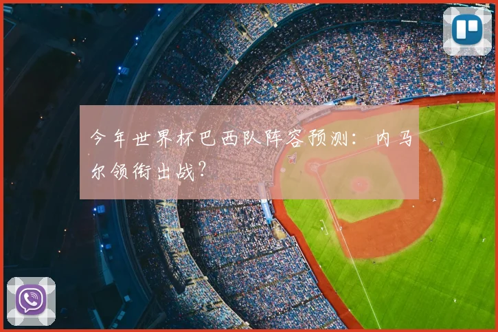 今年世界杯巴西队阵容预测：内马尔领衔出战？