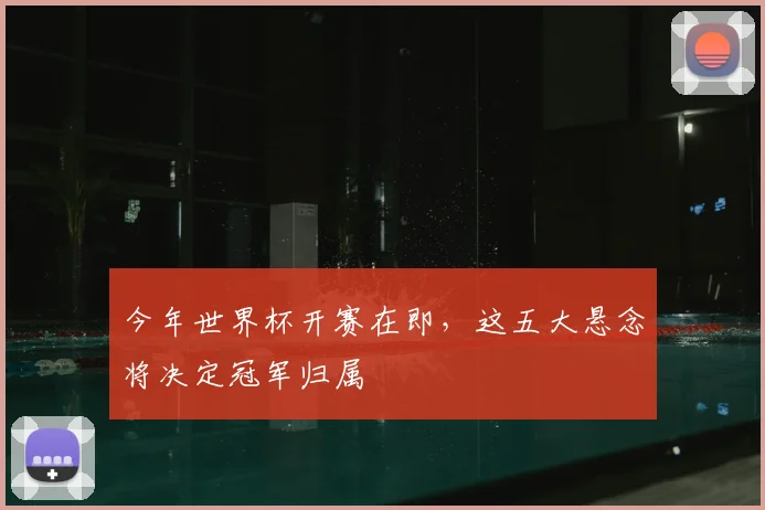 今年世界杯开赛在即，这五大悬念将决定冠军归属