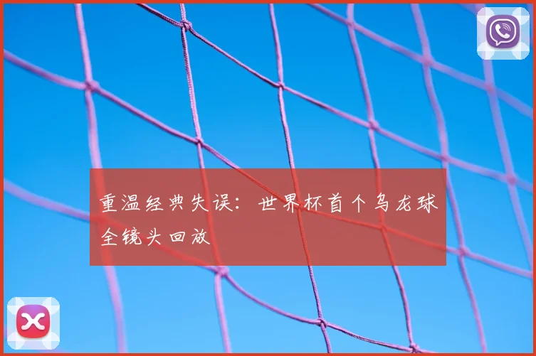 重温经典失误：世界杯首个乌龙球全镜头回放