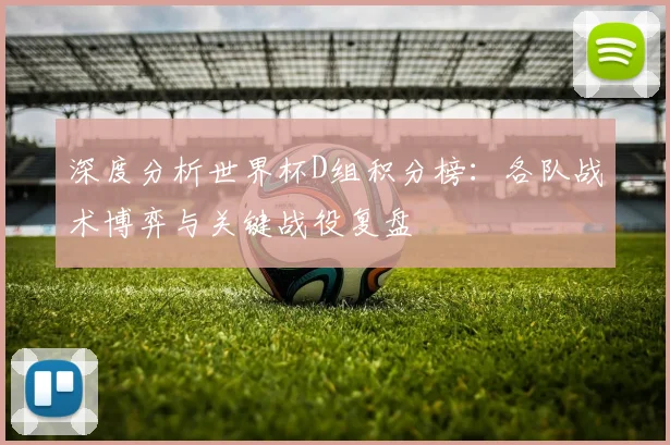 深度分析世界杯D组积分榜：各队战术博弈与关键战役复盘