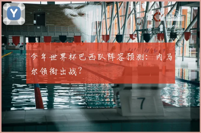 今年世界杯巴西队阵容预测：内马尔领衔出战？
