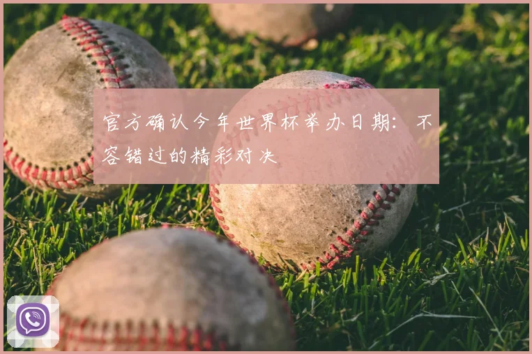 官方确认今年世界杯举办日期：不容错过的精彩对决