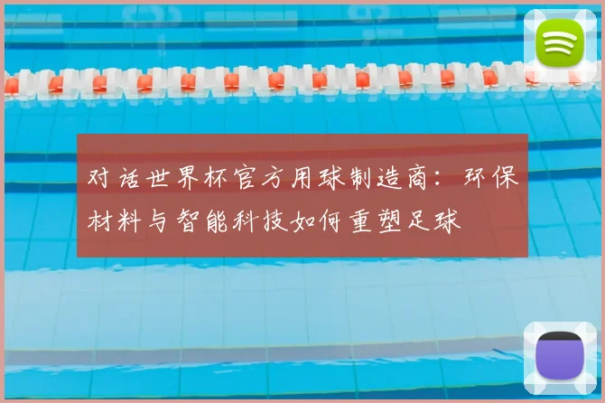 对话世界杯官方用球制造商:环保材料与智能科技如何重塑足球