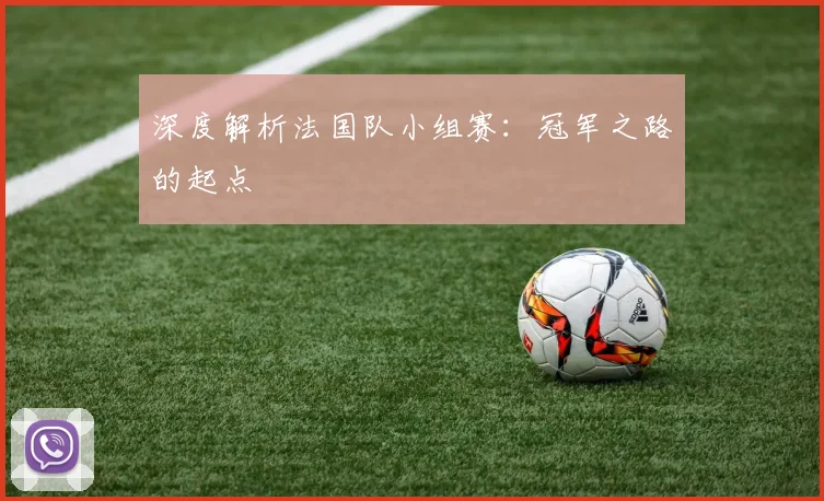 深度解析法国队小组赛:冠军之路的起点