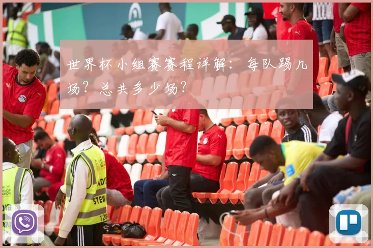 世界杯小组赛赛程详解:每队踢几场?总共多少场?