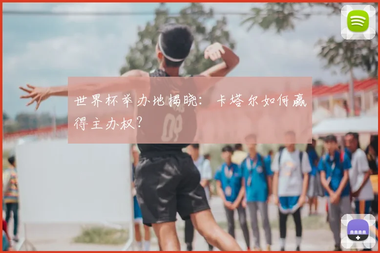 世界杯举办地揭晓:卡塔尔如何赢得主办权?