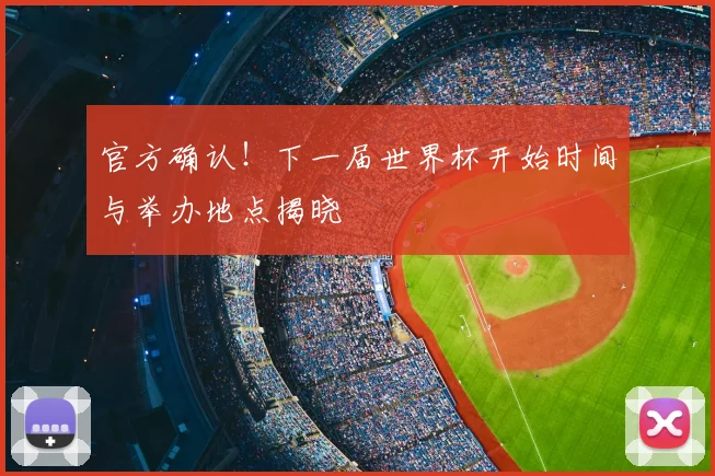 官方确认！下一届世界杯开始时间与举办地点揭晓