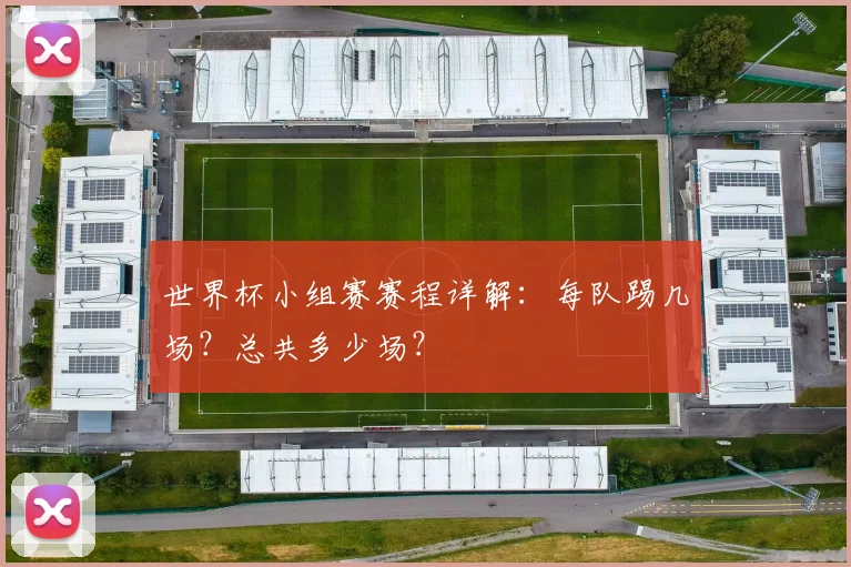 世界杯小组赛赛程详解：每队踢几场？总共多少场？