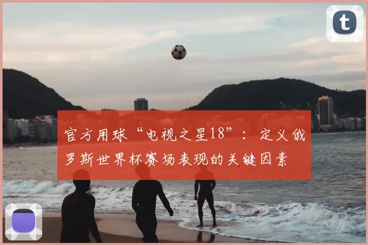 官方用球“电视之星18”：定义俄罗斯世界杯赛场表现的关键因素