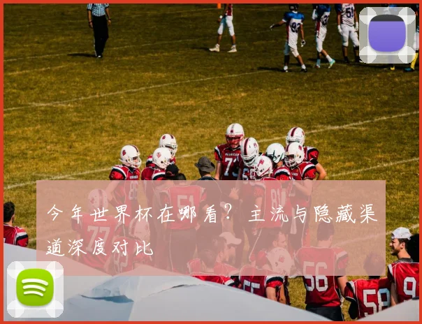 今年世界杯在哪看？主流与隐藏渠道深度对比