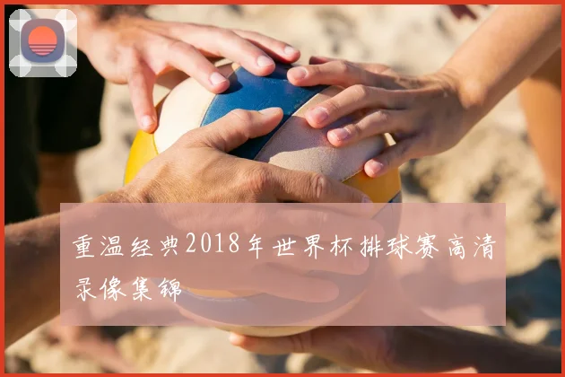 重温经典2018年世界杯排球赛高清录像集锦