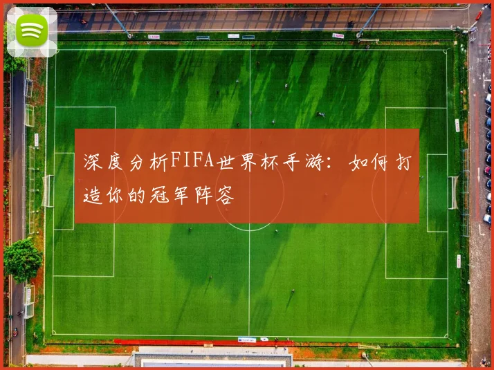 深度分析FIFA世界杯手游：如何打造你的冠军阵容