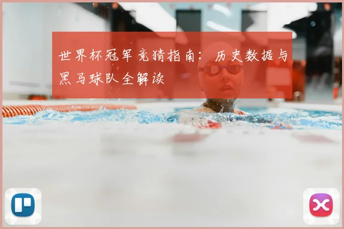 世界杯冠军竞猜指南:历史数据与黑马球队全解读